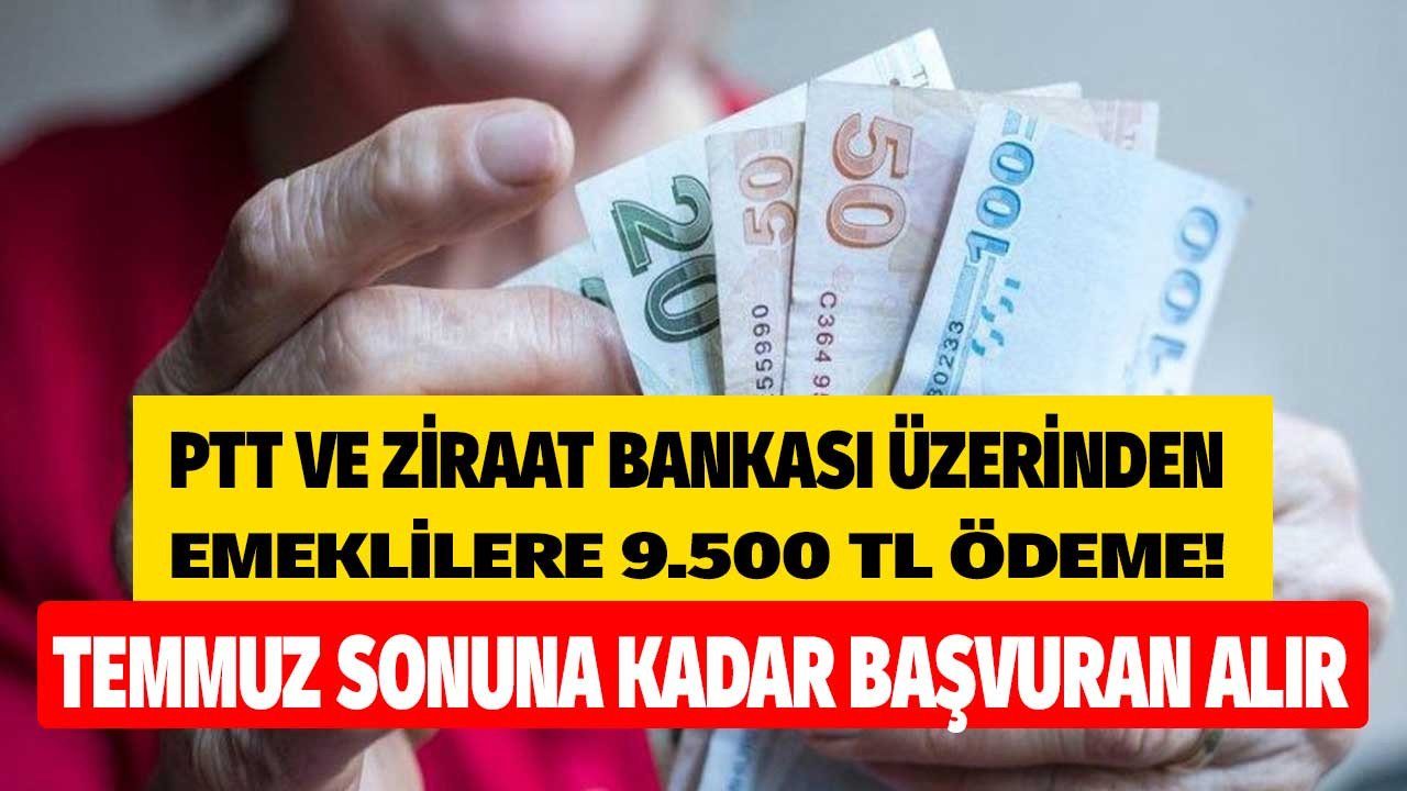 Temmuz Sonuna Kadar Başvuran Alır! PTT ve Ziraat Bankası Üzerinden Emeklilere 9.500 TL Ödeme