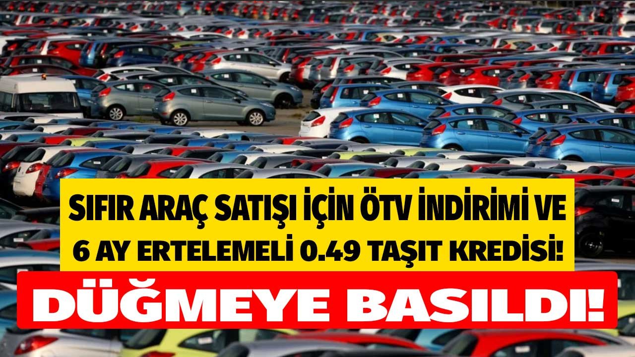 Sıfır araç satışı için ÖTV indirimi ve 6 ay ertelemeli 0.49 faizli taşıt kredisi kampanyası mı geliyor?