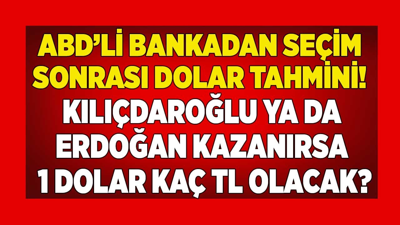 ABD'li bankadan seçim sonrası dolar tahmini! Kılıçdaroğlu ya da Erdoğan kazanırsa 1 dolar ne olur?